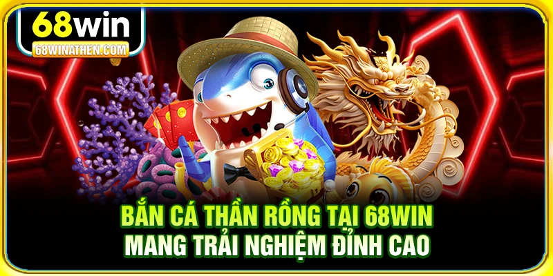 Bắn cá thần rồng 68win