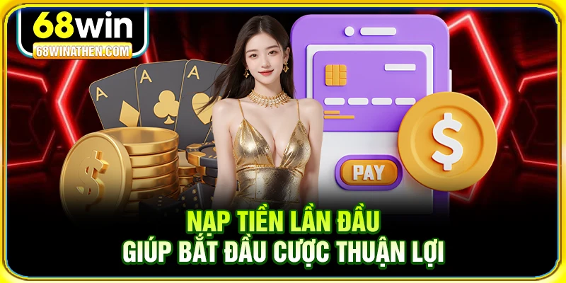 Nạp tiền lần đầu giúp bắt đầu cược thuận lợi
