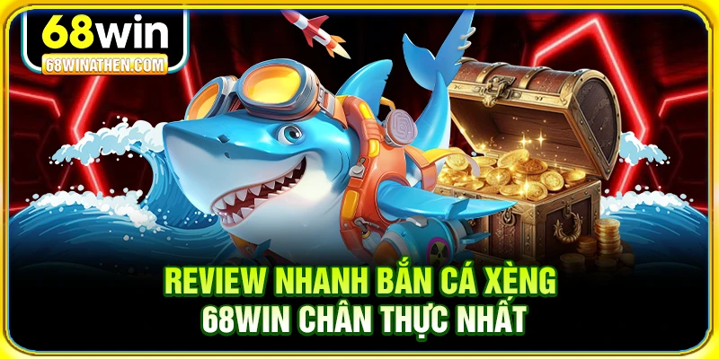 Review nhanh bắn cá xèng 68win chân thực nhất